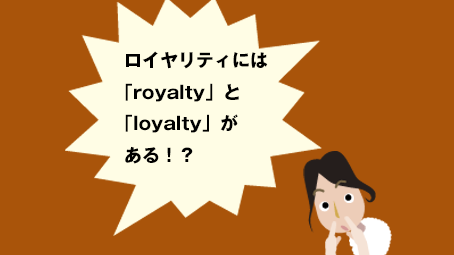 ロイヤリティには 「royalty」「loyalty」がある！？