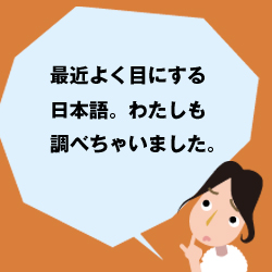 最近よく目にする日本語。わたしも調べちゃいました。