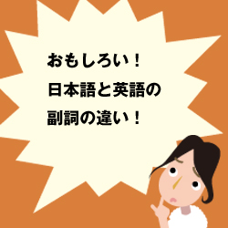 おもしろい！日本語と英語の副詞の違い！