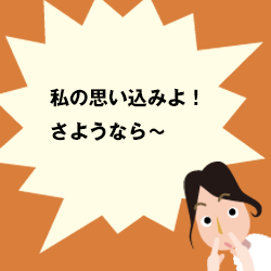 私の思い込みよ！さようなら～