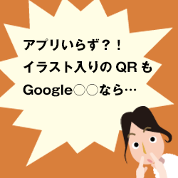 アプリいらず？！イラスト入りのQRもGoogle○○なら…