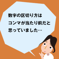 数字の区切り方はコンマが当たり前だと思っていました…